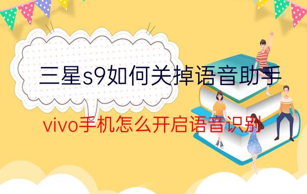 三星s9如何关掉语音助手 vivo手机怎么开启语音识别？